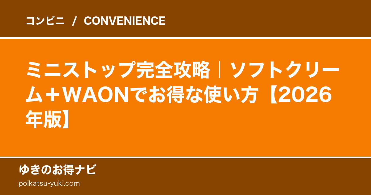 ミニストップの魅力｜ソフトクリーム・公式アプリ・WAON【2026年版】